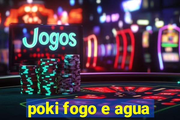 poki fogo e agua